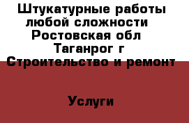 Штукатурные работы любой сложности - Ростовская обл., Таганрог г. Строительство и ремонт » Услуги   . Ростовская обл.,Таганрог г.